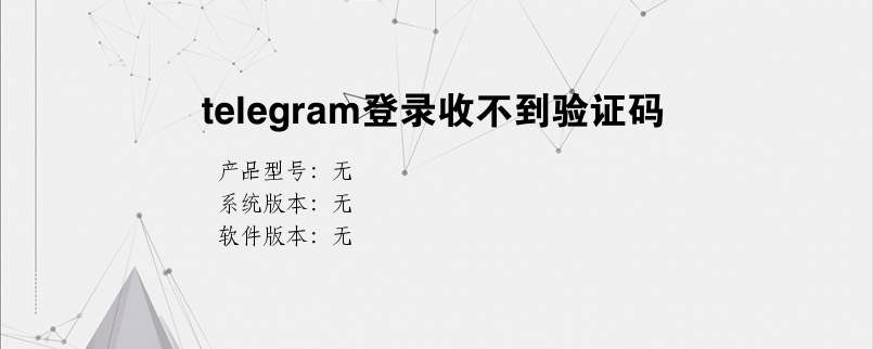 telegram短信验证收不到-telegram无法收到短信验证