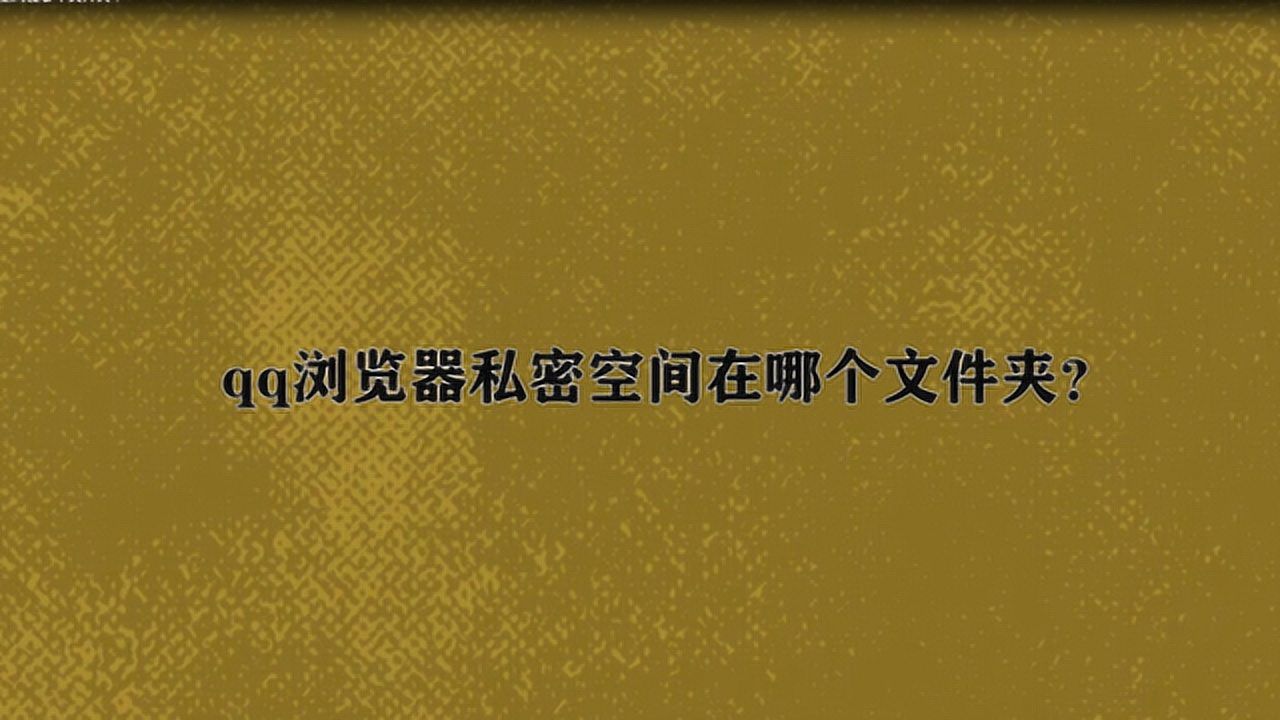 qq浏览器加密的文件在哪个文件夹-浏览器加密的文件在哪个文件夹找