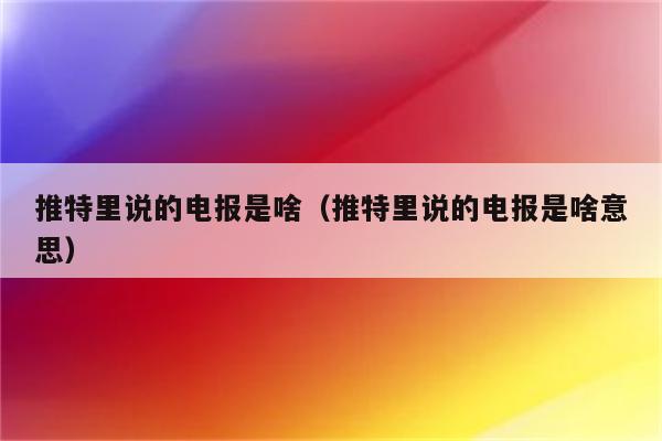 推特上的电报是什么意思-推特上的电报是什么意思?