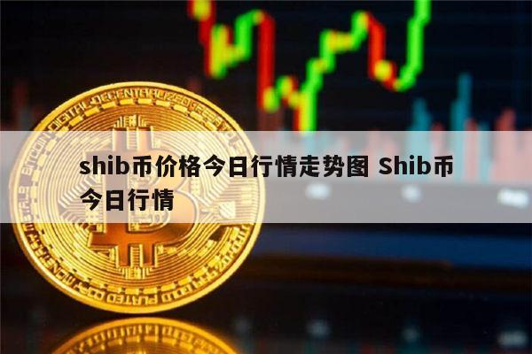 SHIB币最新价格-shib币最新价格走势图