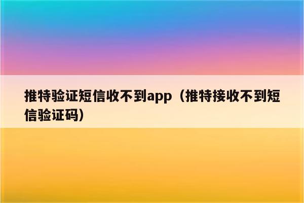 接收不到短信验证码是什么原因-接收不到短信验证码是什么原因造成的