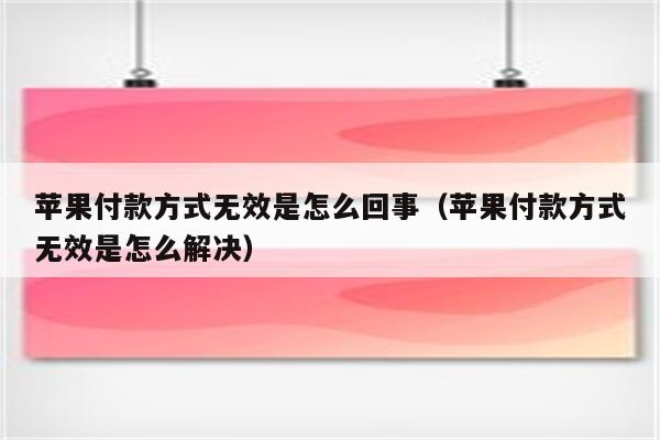 苹果手机付款方式无效怎么解决,苹果手机付款方式无效怎么解决怎么付款