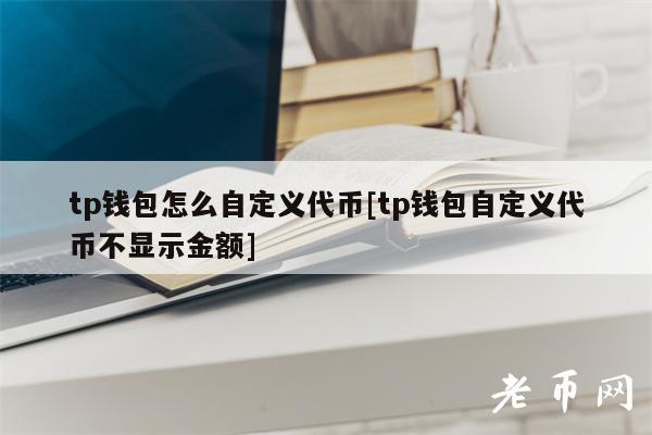 tp钱包怎么添加自定义代币,tp钱包如何添加usdt代币