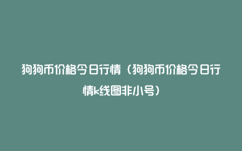 狗狗币今日行情价格,狗狗币今日行情价格美元