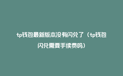 tp闪兑多久到账,tp钱包闪兑成u可以跨链吗