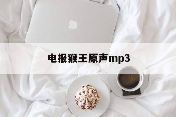 电报猴王原声mp3的简单介绍