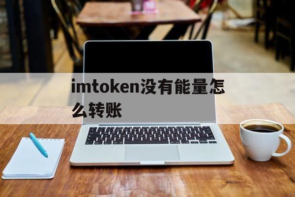 imtoken没有能量怎么转账,imtoken没有eth怎么转账