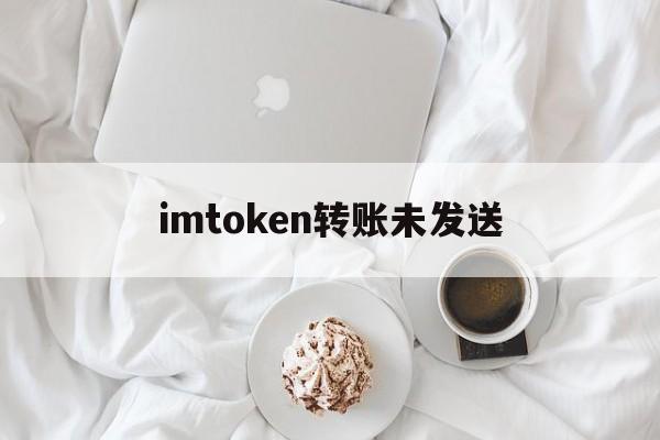 imtoken转账未发送,imtoken转账金额不正确